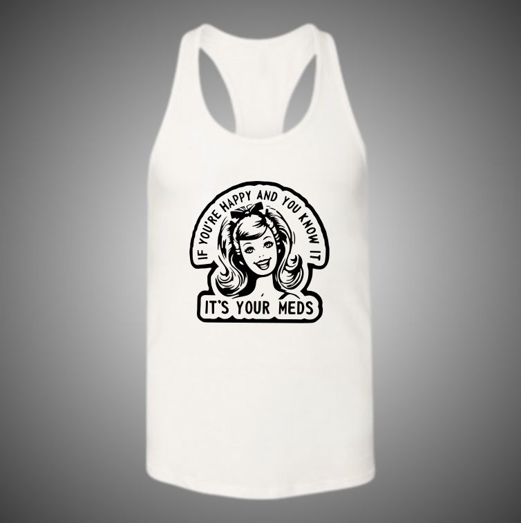 “If You’re Happy & You Know It, It’s Your Meds” Funny Women’s Graphic Tank